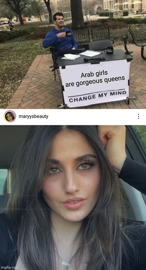 Arab Girls Are Gorgeous Queens | Arab girls are gorgeous queens | image tagged in memes,change my mind | made w/ Imgflip meme maker