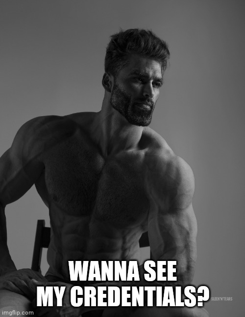 Giga Chad | WANNA SEE MY CREDENTIALS? | image tagged in giga chad | made w/ Imgflip meme maker