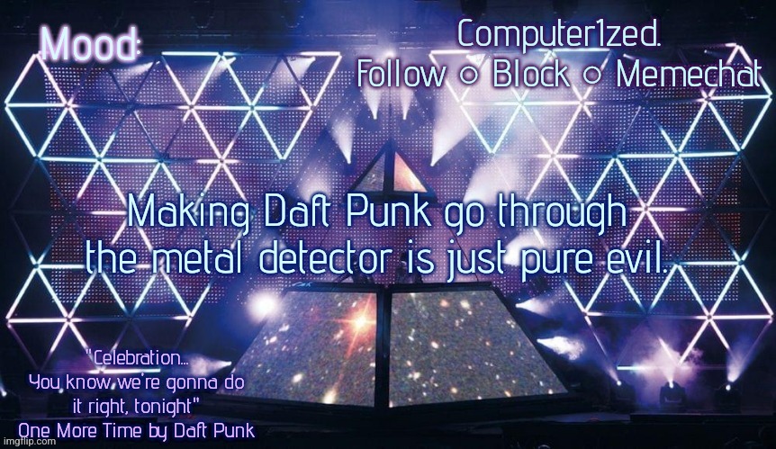 Computer1zed's Alive 2007 template | Making Daft Punk go through the metal detector is just pure evil. | image tagged in computer1zed's alive 2007 template | made w/ Imgflip meme maker