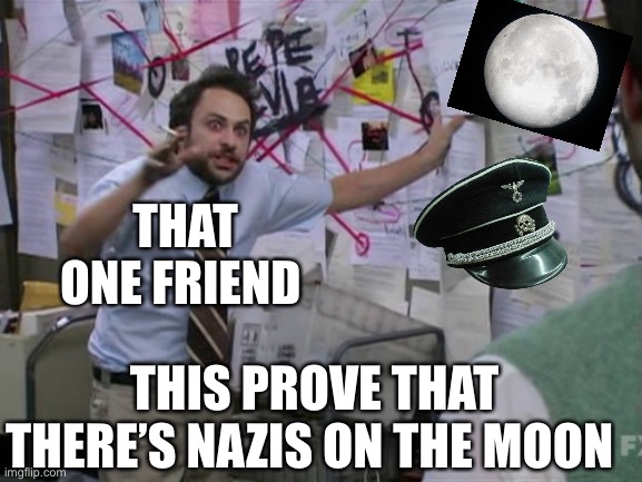 Charlie Day | THAT ONE FRIEND; THIS PROVE THAT THERE’S NAZIS ON THE MOON | image tagged in charlie day,nazis,moon | made w/ Imgflip meme maker