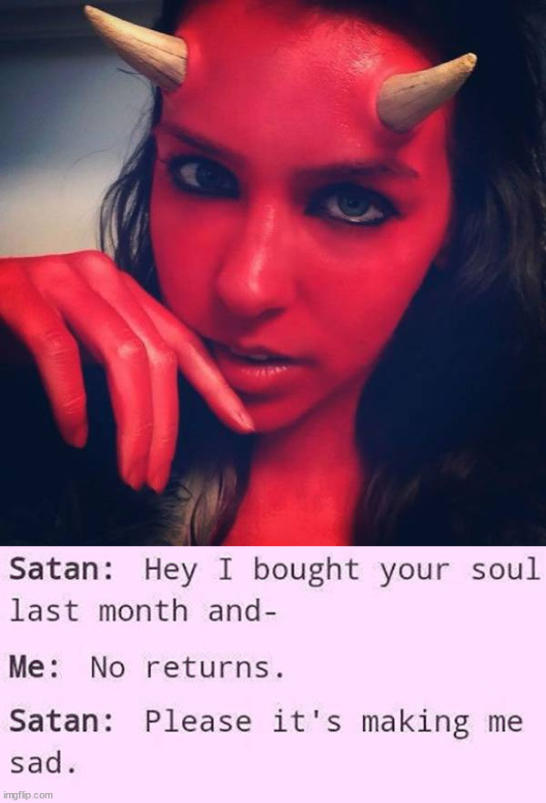 I can even make Satan sad | image tagged in satan,soul,take it back,want it | made w/ Imgflip meme maker