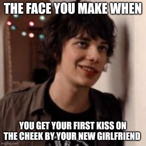 Roderick Rules | THE FACE YOU MAKE WHEN; YOU GET YOUR FIRST KISS ON THE CHEEK BY YOUR NEW GIRLFRIEND | image tagged in roderick rules | made w/ Imgflip meme maker