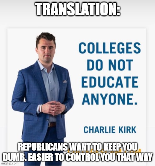 Charlie Kirk | TRANSLATION:; REPUBLICANS WANT TO KEEP YOU DUMB. EASIER TO CONTROL YOU THAT WAY | image tagged in charlie kirk | made w/ Imgflip meme maker