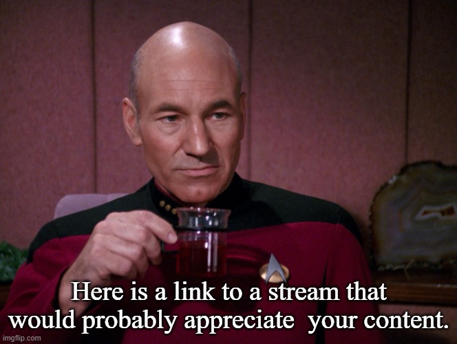 Picard Earl Grey tea | Here is a link to a stream that would probably appreciate  your content. | image tagged in picard earl grey tea | made w/ Imgflip meme maker