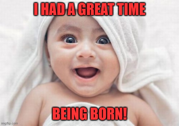 Got Room For One More Meme | I HAD A GREAT TIME BEING BORN! | image tagged in memes,got room for one more | made w/ Imgflip meme maker