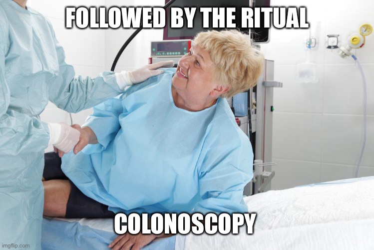 colonoscopy | FOLLOWED BY THE RITUAL COLONOSCOPY | image tagged in colonoscopy | made w/ Imgflip meme maker