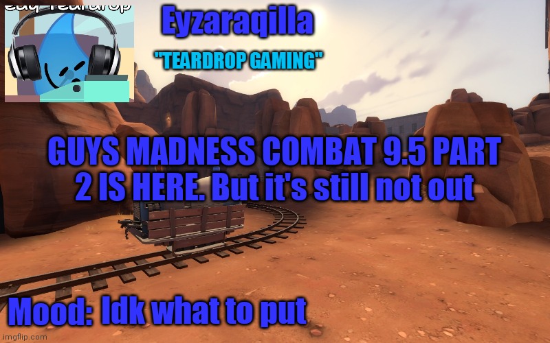 Eyzaraqilla temp v2 | GUYS MADNESS COMBAT 9.5 PART 2 IS HERE. But it's still not out; Idk what to put | image tagged in eyzaraqilla temp v2 | made w/ Imgflip meme maker