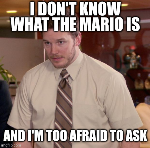 Afraid To Ask Andy Meme | I DON'T KNOW WHAT THE MARIO IS AND I'M TOO AFRAID TO ASK | image tagged in memes,afraid to ask andy | made w/ Imgflip meme maker