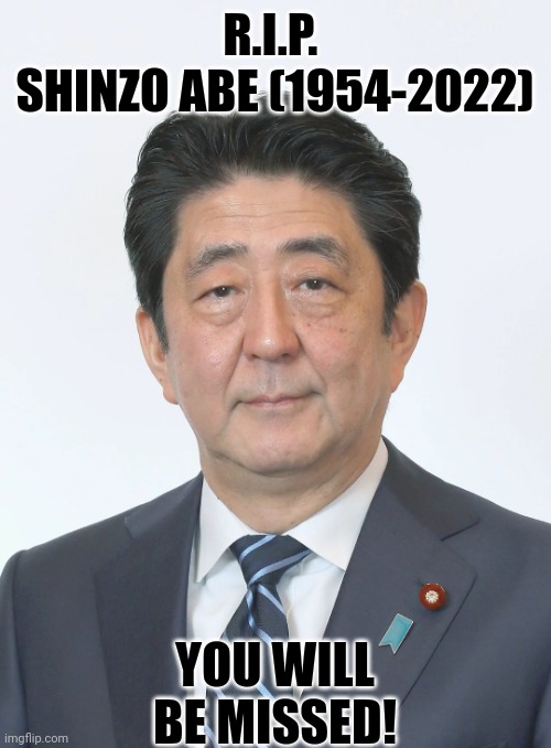Rest in peace, mr. Abe. Your country Japan and the Japanese people will deeply miss you. | R.I.P. 
SHINZO ABE (1954-2022); YOU WILL BE MISSED! | image tagged in shinzo abe | made w/ Imgflip meme maker