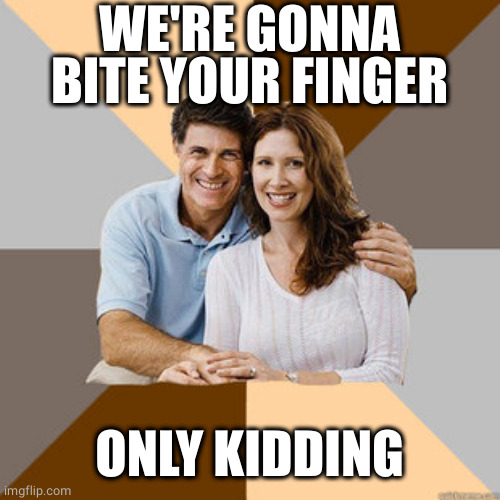 Scumbag Parents | WE'RE GONNA BITE YOUR FINGER ONLY KIDDING | image tagged in scumbag parents | made w/ Imgflip meme maker