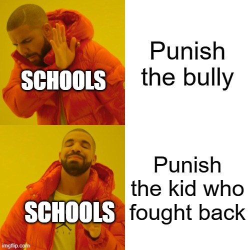 School be like | Punish the bully; SCHOOLS; Punish the kid who fought back; SCHOOLS | image tagged in memes,drake hotline bling | made w/ Imgflip meme maker