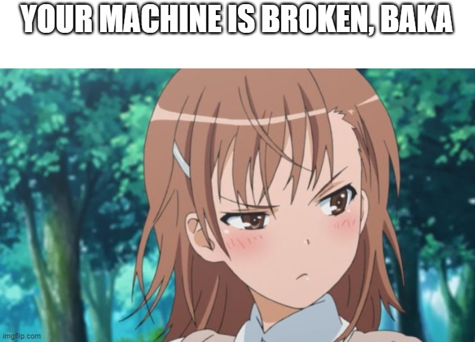 Tsundere | YOUR MACHINE IS BROKEN, BAKA | image tagged in tsundere | made w/ Imgflip meme maker