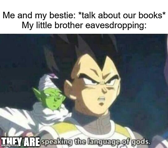 It's a book author thing | Me and my bestie: *talk about our books*
My little brother eavesdropping:; THEY ARE | image tagged in he is speaking the language of gods,authors,writing | made w/ Imgflip meme maker