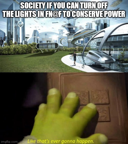 SOCIETY IF YOU CAN TURN OFF THE LIGHTS IN FN@F TO CONSERVE POWER | image tagged in the future world if,like that's ever gonna happen,five nights at freddy's | made w/ Imgflip meme maker