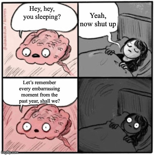 Brain Before Sleep | Yeah, now shut up; Hey, hey, you sleeping? Let’s remember every embarrassing moment from the past year, shall we? | image tagged in brain before sleep,embarrassing,hey you going to sleep | made w/ Imgflip meme maker