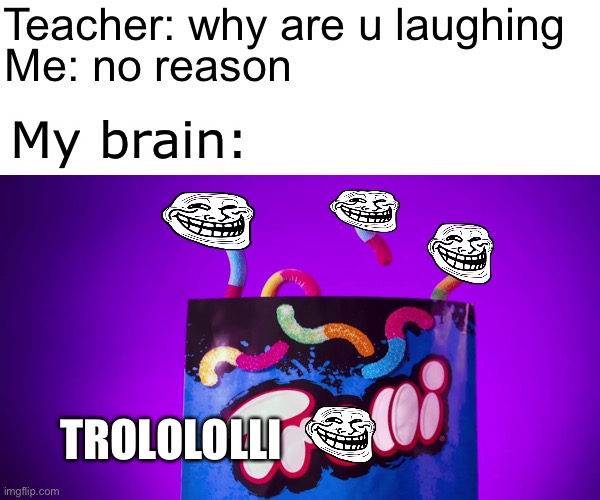 Teacher: why are u laughing; Me: no reason; My brain:; TROLOLOLLI | image tagged in my brain | made w/ Imgflip meme maker