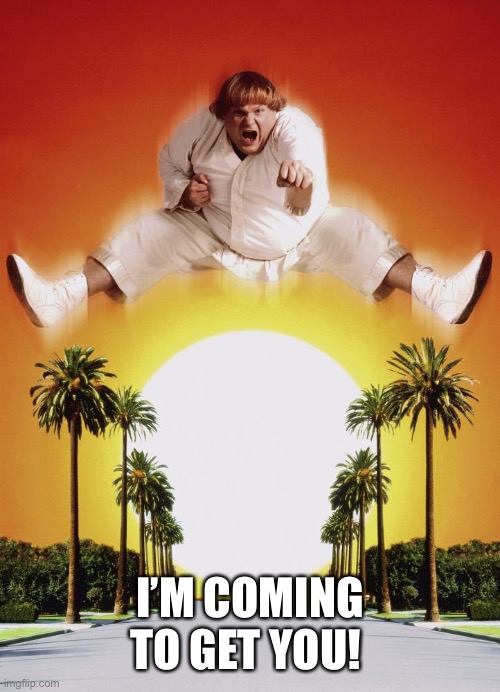 Chris Farley Great White Ninja | I’M COMING TO GET YOU! | image tagged in chris farley great white ninja | made w/ Imgflip meme maker