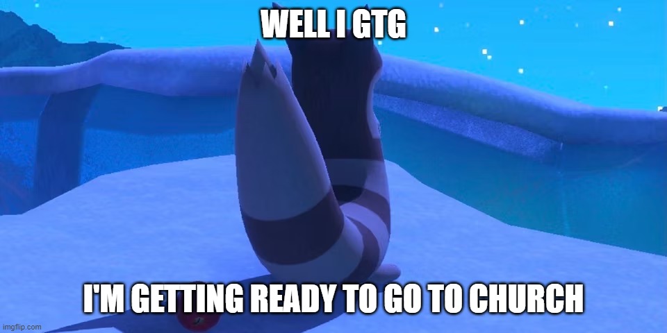 Furret | WELL I GTG; I'M GETTING READY TO GO TO CHURCH | image tagged in furret | made w/ Imgflip meme maker