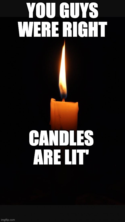 Electric bills are NOT lit'. Neither are my lightbulbs. | YOU GUYS WERE RIGHT; CANDLES ARE LIT' | image tagged in love candle,puns,bad pun,anti joke | made w/ Imgflip meme maker