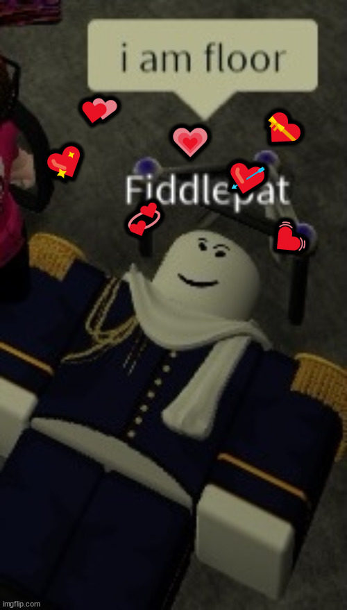 FIDDLEPAT MY BELOVED!!1 | 💕; 💝; 💗; 💘; 💖; 💞; 💓 | image tagged in i am floor | made w/ Imgflip meme maker