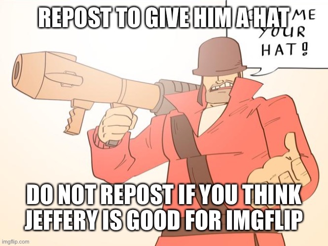 Give me your hat | REPOST TO GIVE HIM A HAT; DO NOT REPOST IF YOU THINK JEFFERY IS GOOD FOR IMGFLIP | image tagged in give me your hat | made w/ Imgflip meme maker