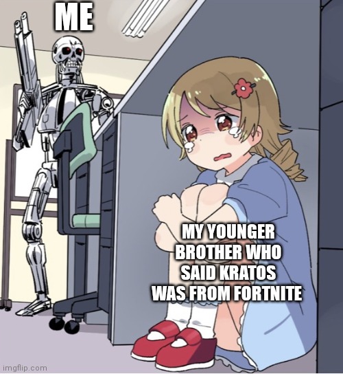 The guy from Fortnite | ME; MY YOUNGER BROTHER WHO SAID KRATOS WAS FROM FORTNITE | image tagged in anime girl hiding from terminator | made w/ Imgflip meme maker