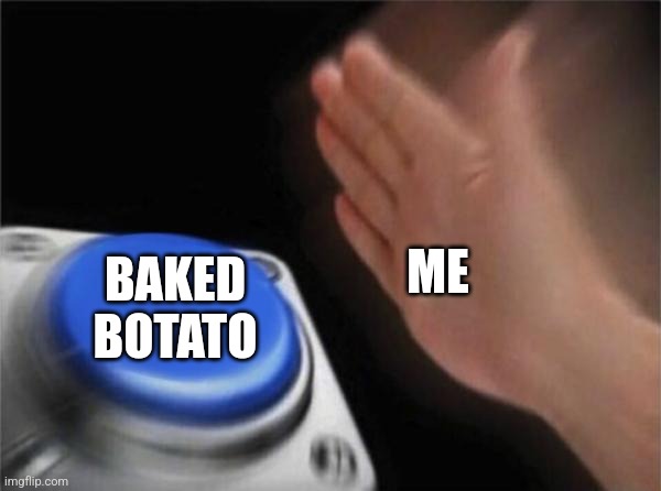 E | ME; BAKED BOTATO | image tagged in memes,blank nut button | made w/ Imgflip meme maker