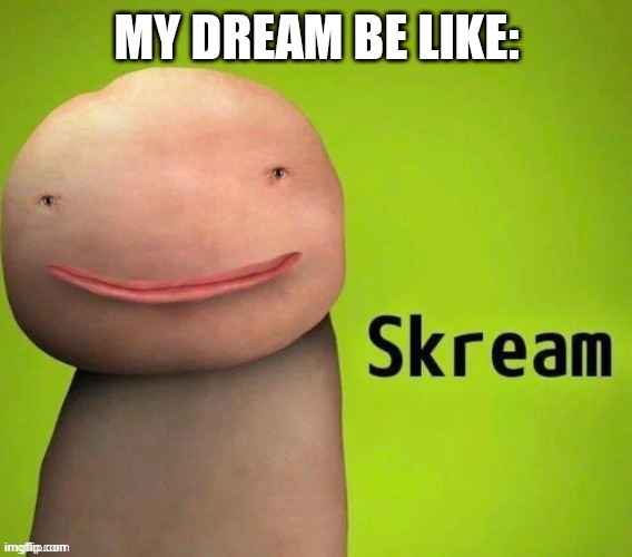 Skream | MY DREAM BE LIKE: | image tagged in skream | made w/ Imgflip meme maker