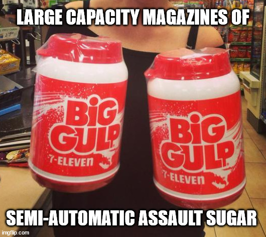 It's time to ban them! | LARGE CAPACITY MAGAZINES OF; SEMI-AUTOMATIC ASSAULT SUGAR | image tagged in sugar kills | made w/ Imgflip meme maker