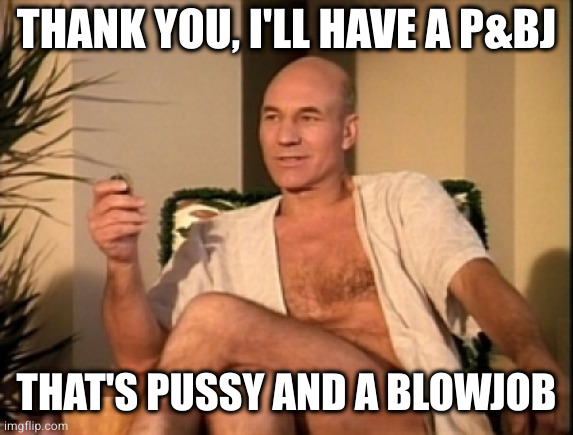 Sexual picard | THANK YOU, I'LL HAVE A P&BJ THAT'S PUSSY AND A BLOWJOB | image tagged in sexual picard | made w/ Imgflip meme maker