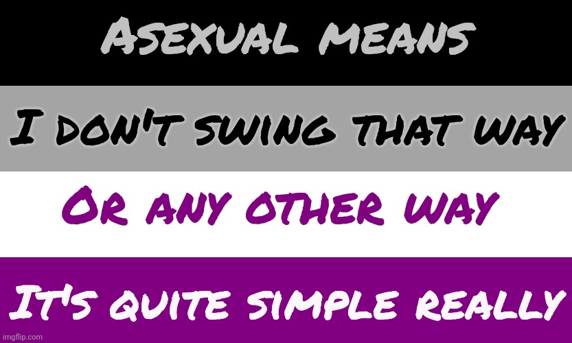 Perversion hurts me. | Asexual means; I don't swing that way; Or any other way; It's quite simple really | image tagged in asexual flag,lgbt,diversity,no sex | made w/ Imgflip meme maker