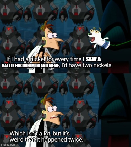We Need More BFDI Memes | SAW A; BATTLE FOR DREAM ISLAND MEME, | image tagged in which isn t a lot but it s weird that it happened twice,bfdi,battle for dream island | made w/ Imgflip meme maker