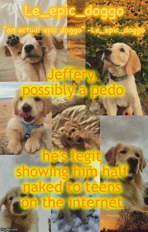 Doggo temp by doggo. Wait what that’s confusing | Jeffery, possibly a pedo; he's legit showing him half naked to teens on the internet | image tagged in doggo temp by doggo wait what that s confusing | made w/ Imgflip meme maker
