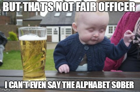 Drunk Baby | BUT THAT'S NOT FAIR OFFICER  I CAN'T EVEN SAY THE ALPHABET SOBER | image tagged in memes,drunk baby | made w/ Imgflip meme maker