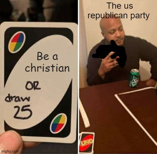 UNO Draw 25 Cards Meme | Be a christian The us republican party | image tagged in memes,uno draw 25 cards | made w/ Imgflip meme maker