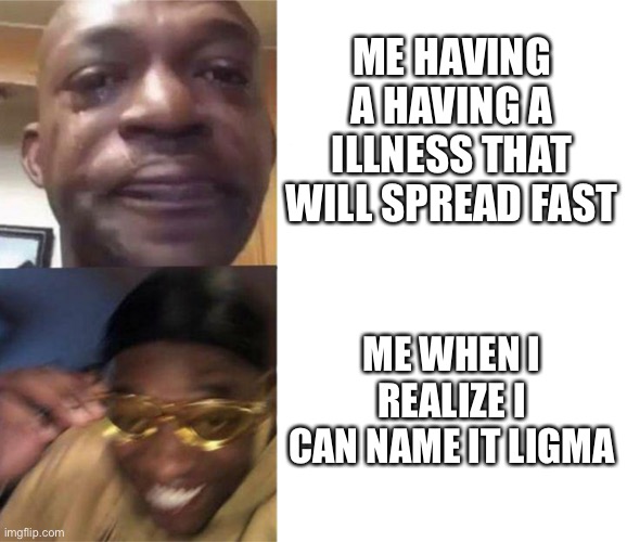 lol I’m sick right now ngl |  ME HAVING A HAVING A ILLNESS THAT WILL SPREAD FAST; ME WHEN I REALIZE I CAN NAME IT LIGMA | image tagged in black guy crying and black guy laughing | made w/ Imgflip meme maker