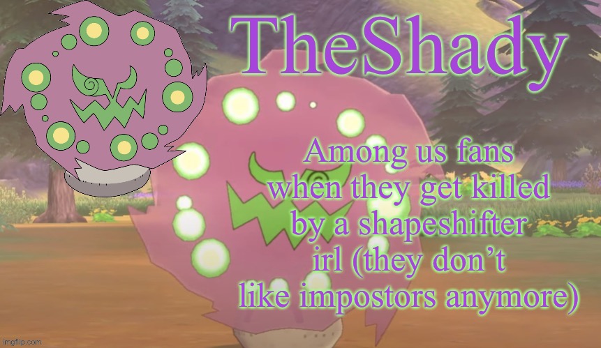 Sorry i couldn’t think of anything funny | Among us fans when they get killed by a shapeshifter irl (they don’t like impostors anymore) | image tagged in theshady spiritomb temp | made w/ Imgflip meme maker
