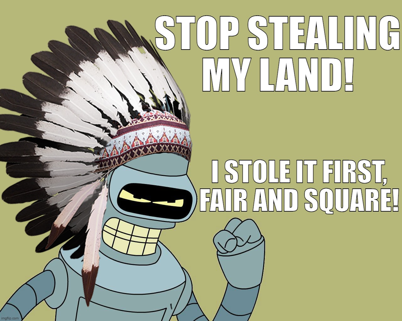 When they talk about Mount Rushmore... |  STOP STEALING
MY LAND! I STOLE IT FIRST,
FAIR AND SQUARE! | image tagged in mount rushmore,native americans,futurama,bender,stolen land | made w/ Imgflip meme maker