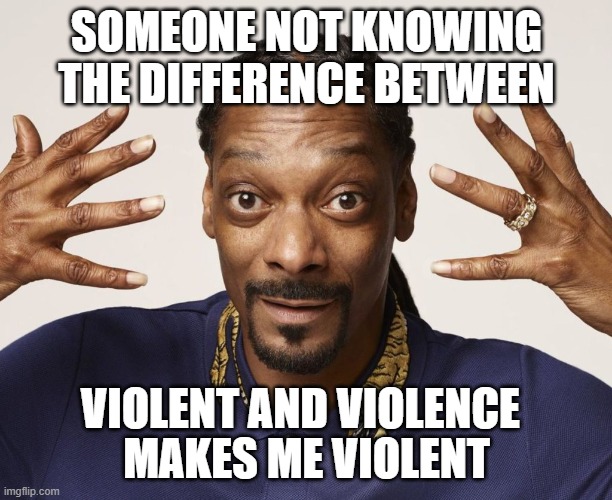SOMEONE NOT KNOWING THE DIFFERENCE BETWEEN MAKES ME VIOLENT VIOLENT AND VIOLENCE | made w/ Imgflip meme maker