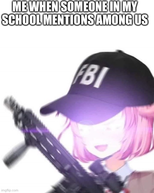She would probably say “sussy baka” not gonna lie. | ME WHEN SOMEONE IN MY SCHOOL MENTIONS AMONG US | image tagged in fbi natsuki,ddlc,sus,among us,amogus | made w/ Imgflip meme maker