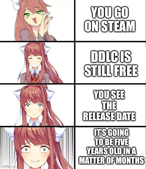 DDLC | YOU GO ON STEAM; DDLC IS STILL FREE; YOU SEE THE RELEASE DATE; IT’S GOING TO BE FIVE YEARS OLD IN A MATTER OF MONTHS | image tagged in ddlc | made w/ Imgflip meme maker