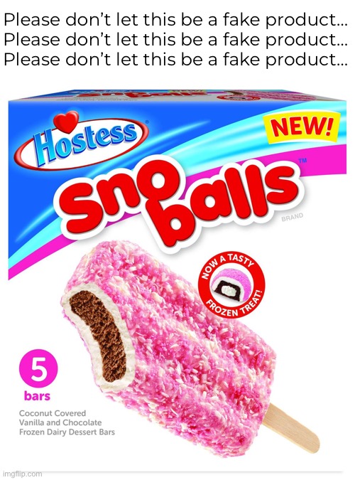 Can it be? | Please don’t let this be a fake product…
Please don’t let this be a fake product…
Please don’t let this be a fake product… | image tagged in funny memes,hostess snowballs | made w/ Imgflip meme maker