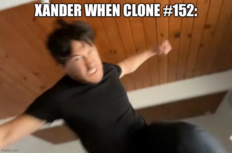 Markiplier Punch | XANDER WHEN CLONE #152: | image tagged in markiplier punch | made w/ Imgflip meme maker