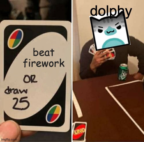 UNO Draw 25 Cards Meme | dolphy; beat firework | image tagged in memes,uno draw 25 cards | made w/ Imgflip meme maker