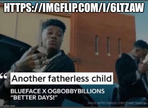 Another fatherless child | HTTPS://IMGFLIP.COM/I/6LTZAW | image tagged in another fatherless child | made w/ Imgflip meme maker