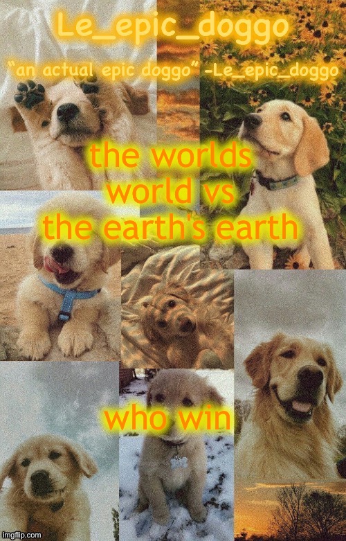 Doggo temp by doggo. Wait what that’s confusing | the worlds world vs the earth's earth; who win | image tagged in doggo temp by doggo wait what that s confusing | made w/ Imgflip meme maker