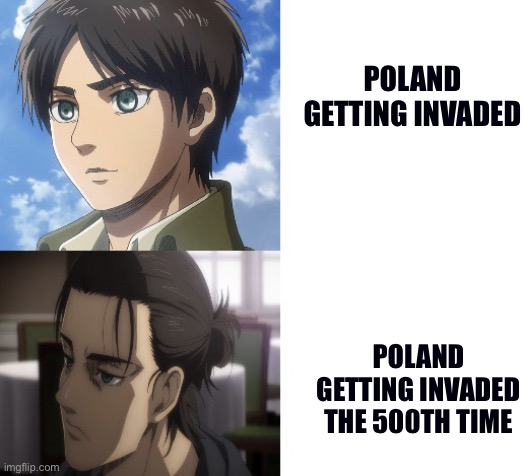 “Poland has not yet perished” | POLAND GETTING INVADED; POLAND GETTING INVADED THE 500TH TIME | image tagged in eren getting tired,poland | made w/ Imgflip meme maker