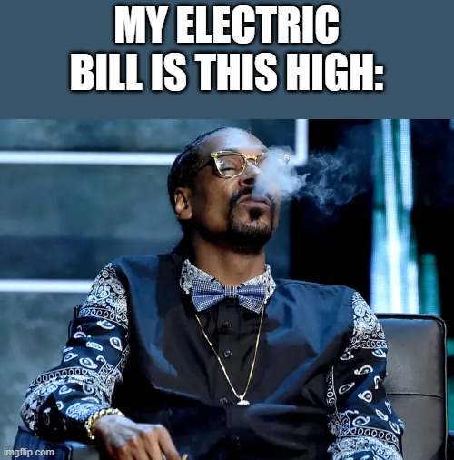 My Electric Bill Is This High |  MY ELECTRIC BILL IS THIS HIGH: | image tagged in electric bill,high,snoop dogg,weed,funny,memes | made w/ Imgflip meme maker