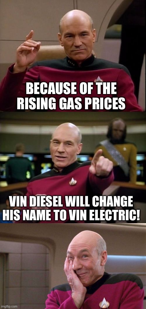 Bad Pun Picard | BECAUSE OF THE RISING GAS PRICES; VIN DIESEL WILL CHANGE HIS NAME TO VIN ELECTRIC! | image tagged in bad pun picard,inflation,gas prices,vin diesel | made w/ Imgflip meme maker