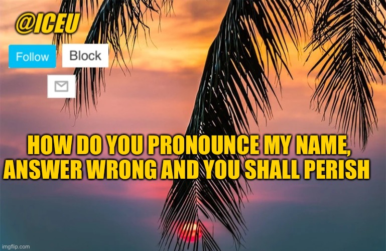 Iceu Summer 2022 Template #1 | HOW DO YOU PRONOUNCE MY NAME, ANSWER WRONG AND YOU SHALL PERISH | image tagged in iceu summer template 1 | made w/ Imgflip meme maker